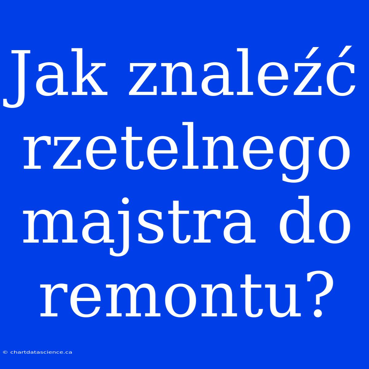 Jak Znaleźć Rzetelnego Majstra Do Remontu?