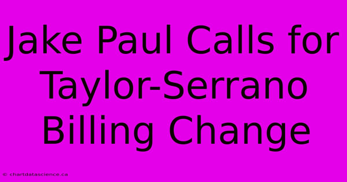 Jake Paul Calls For Taylor-Serrano Billing Change