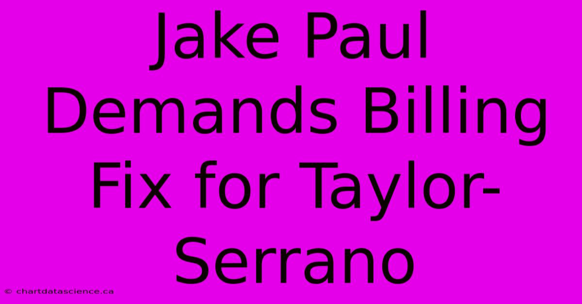 Jake Paul Demands Billing Fix For Taylor-Serrano