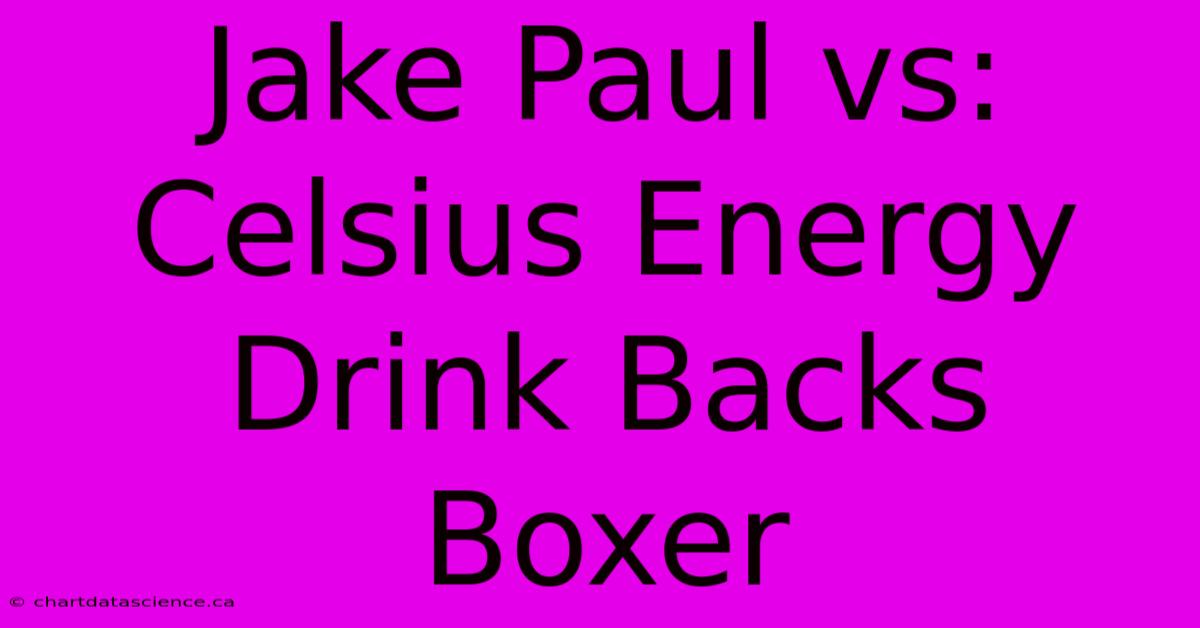 Jake Paul Vs: Celsius Energy Drink Backs Boxer