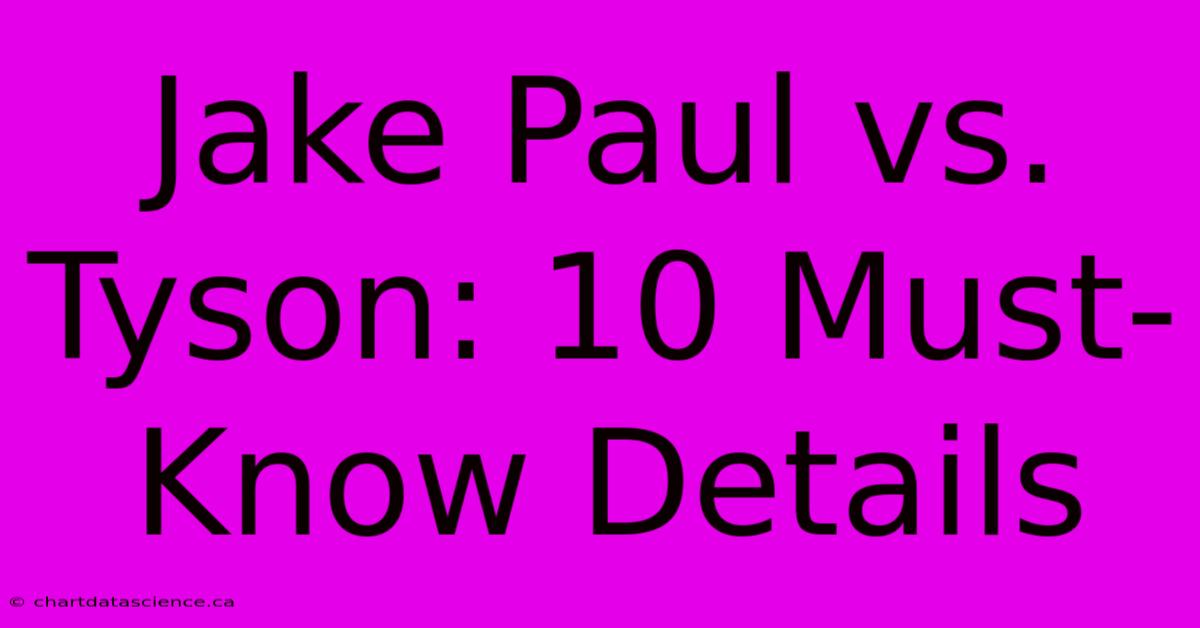 Jake Paul Vs. Tyson: 10 Must-Know Details