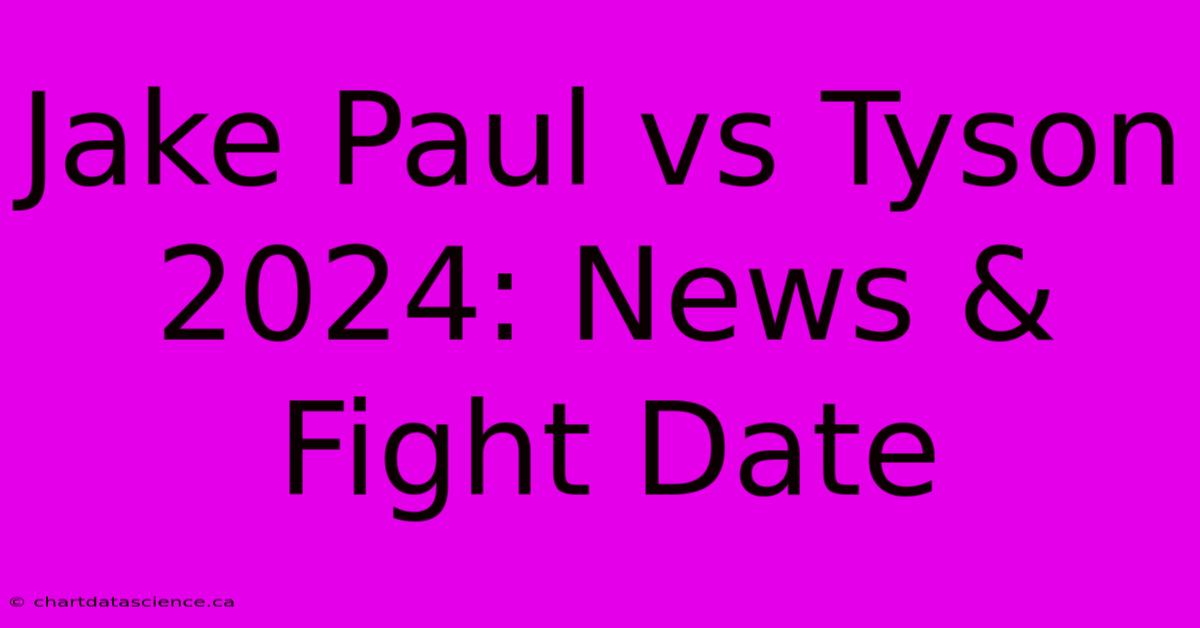 Jake Paul Vs Tyson 2024: News & Fight Date