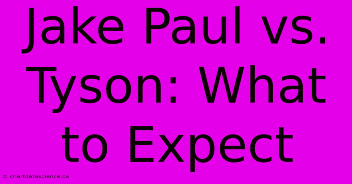 Jake Paul Vs. Tyson: What To Expect