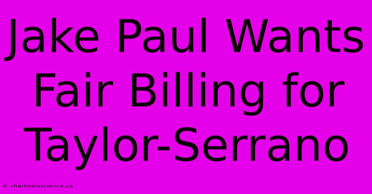 Jake Paul Wants Fair Billing For Taylor-Serrano