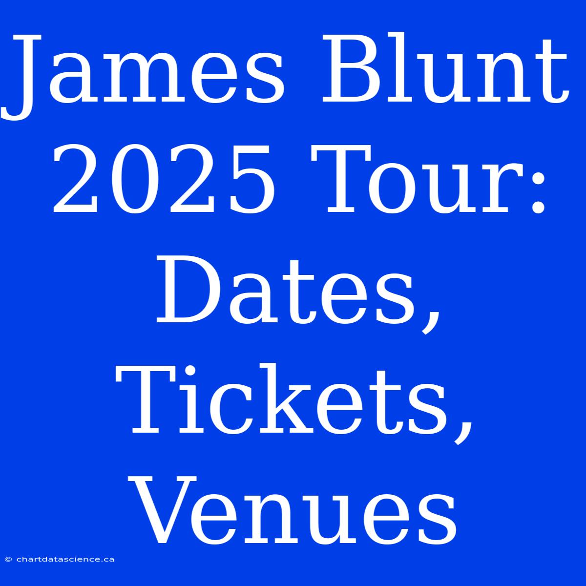 James Blunt 2025 Tour: Dates, Tickets, Venues