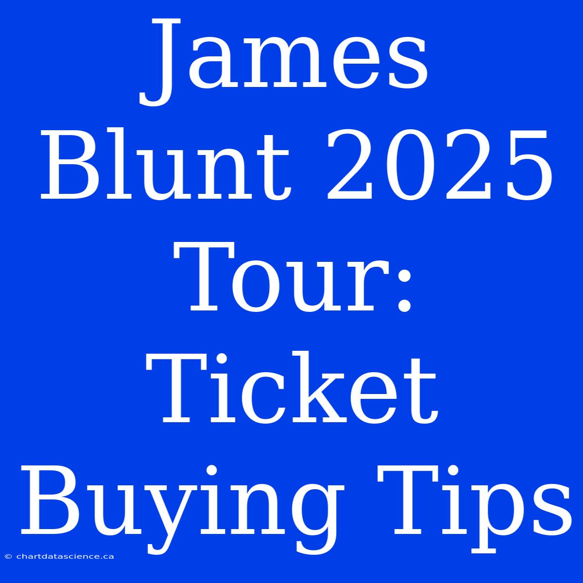 James Blunt 2025 Tour: Ticket Buying Tips