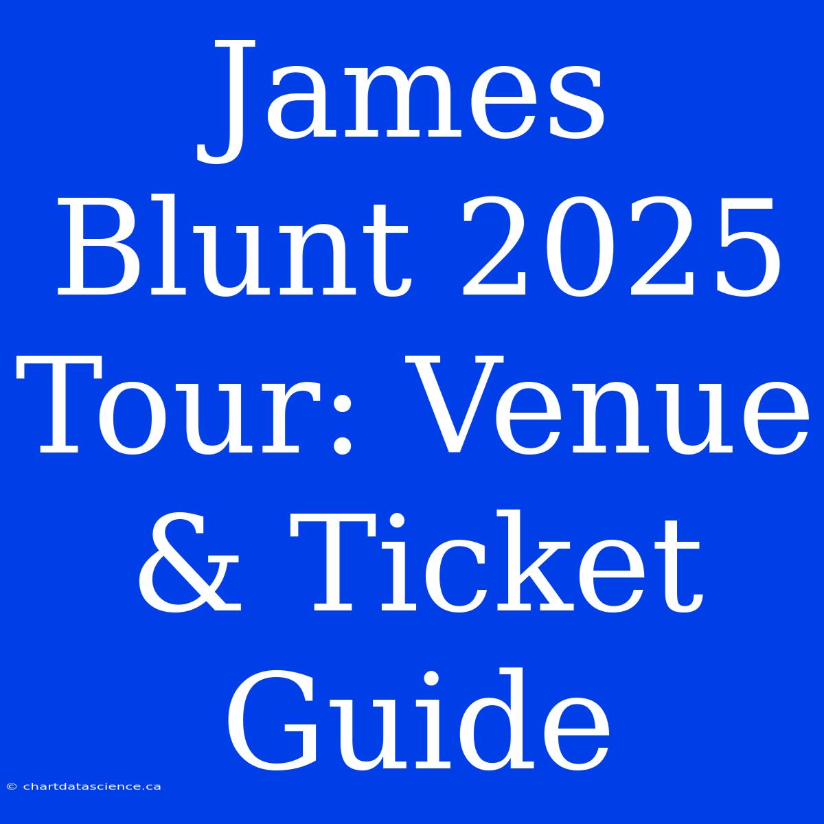 James Blunt 2025 Tour: Venue & Ticket Guide