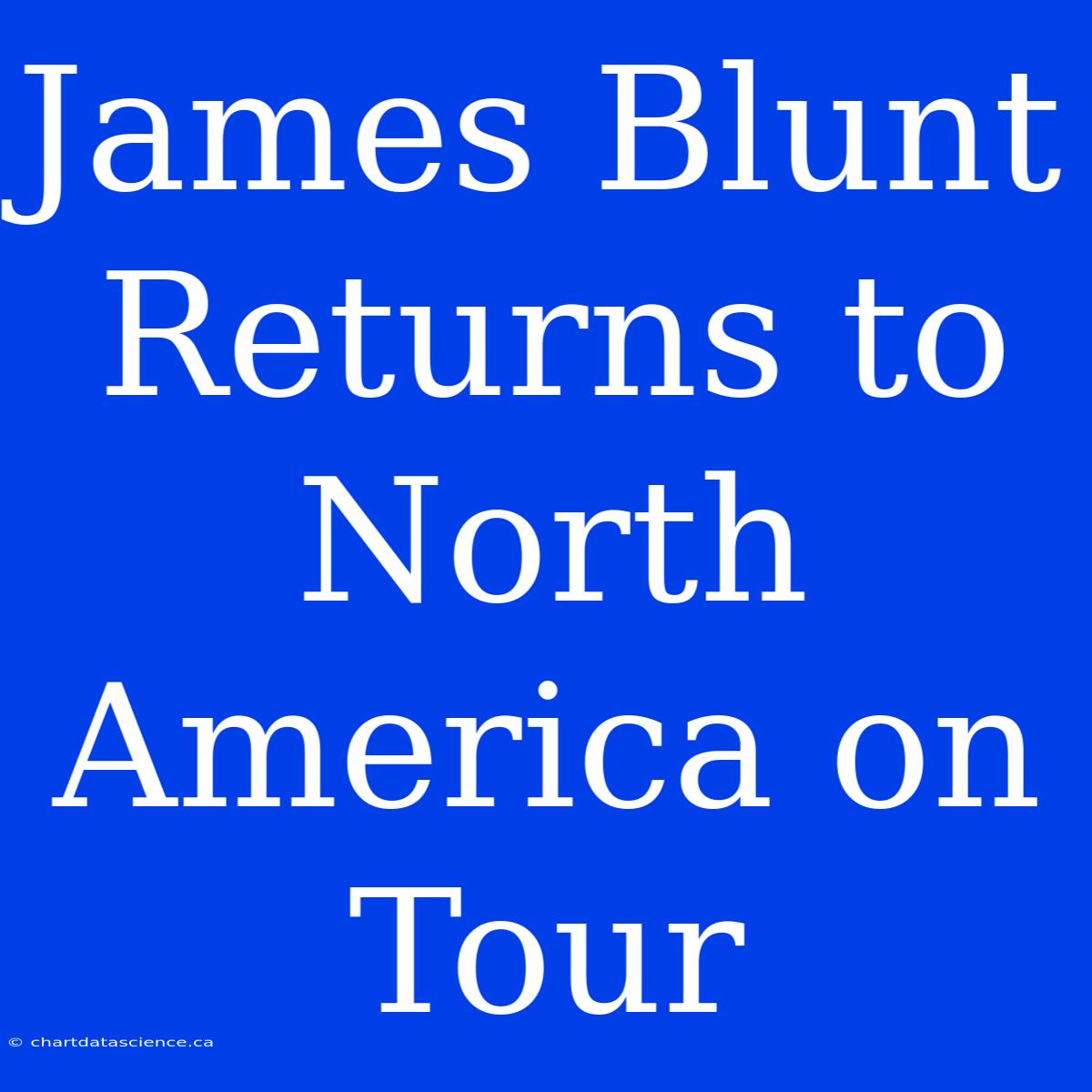 James Blunt Returns To North America On Tour