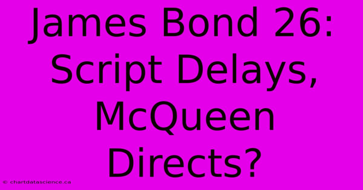 James Bond 26: Script Delays, McQueen Directs?