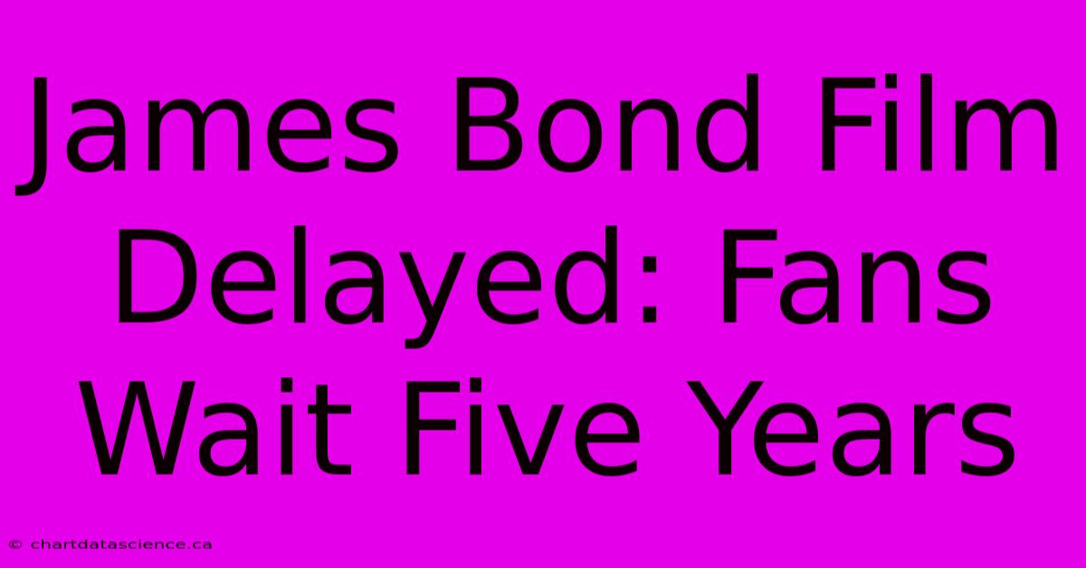 James Bond Film Delayed: Fans Wait Five Years