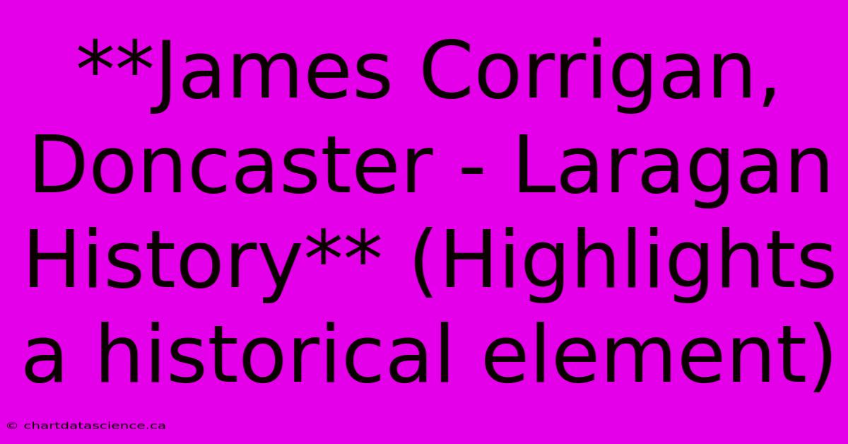 **James Corrigan, Doncaster - Laragan History** (Highlights A Historical Element)