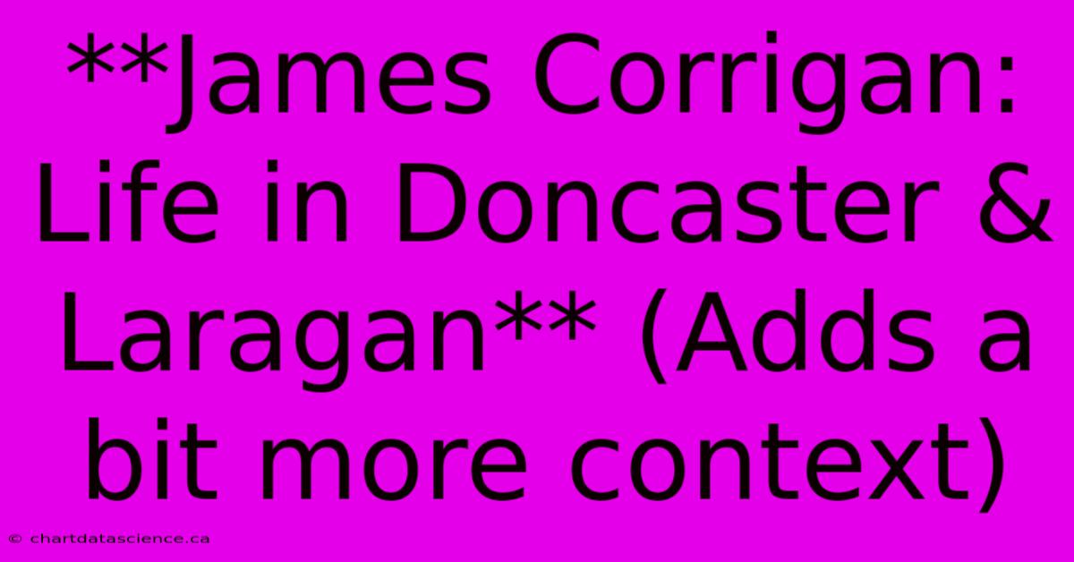 **James Corrigan: Life In Doncaster & Laragan** (Adds A Bit More Context)