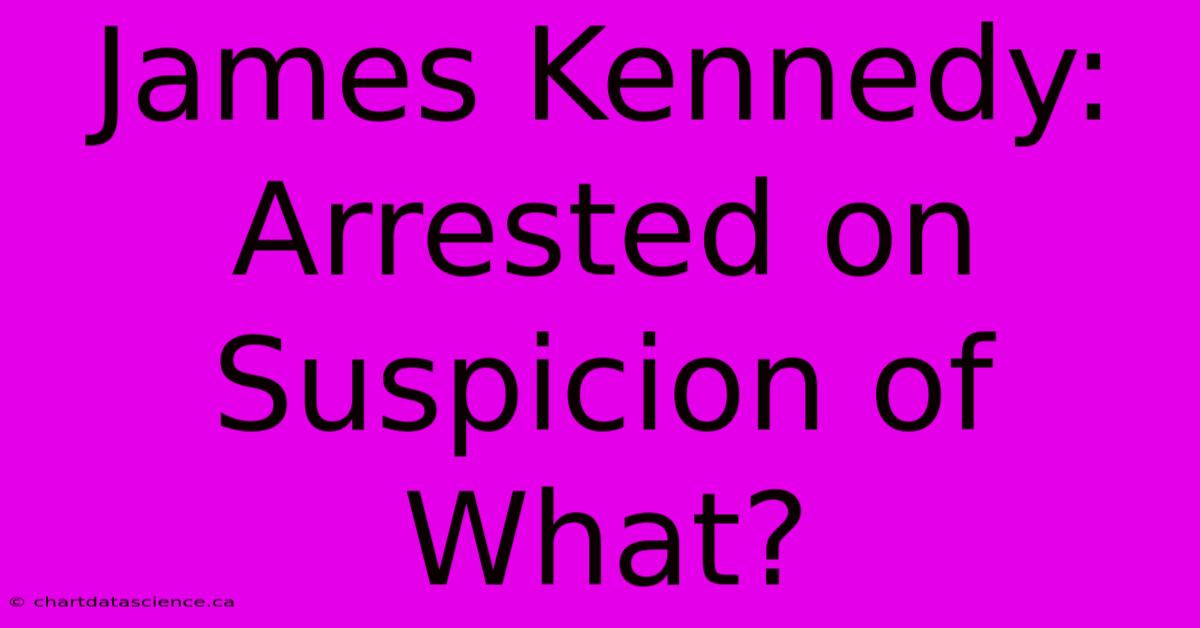 James Kennedy: Arrested On Suspicion Of What?