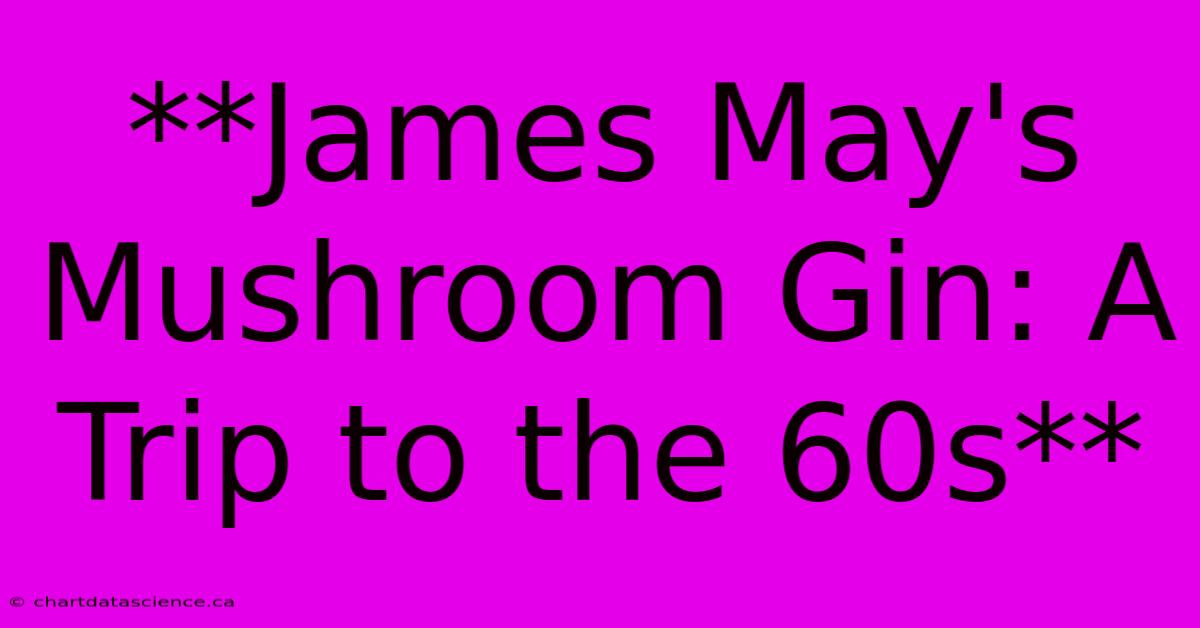 **James May's Mushroom Gin: A Trip To The 60s** 