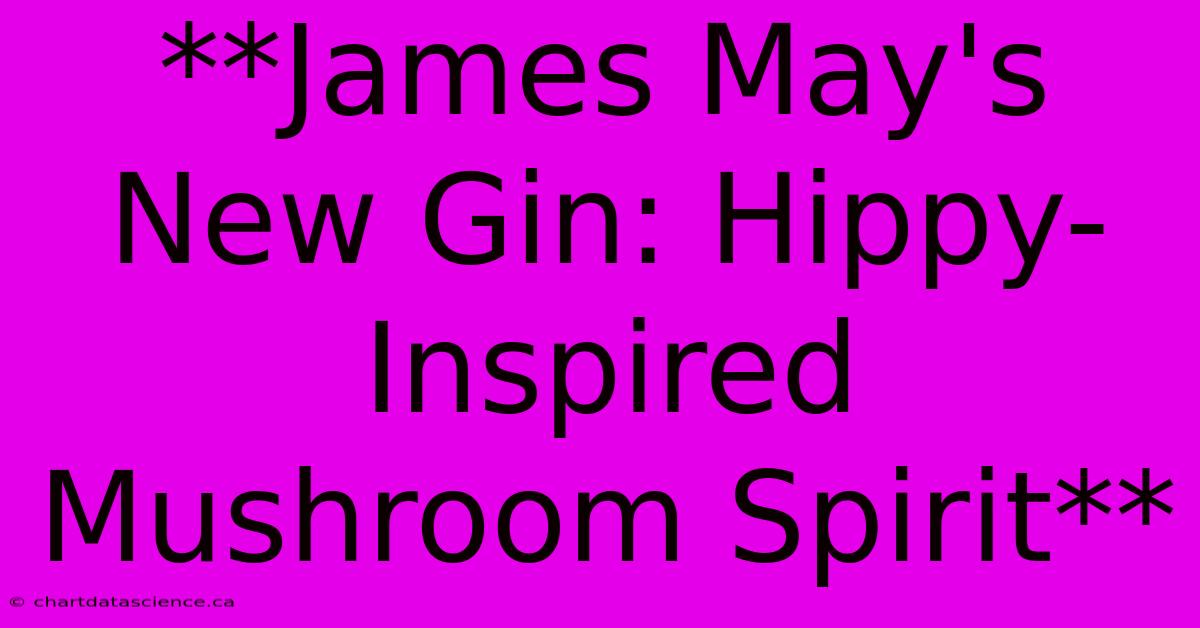 **James May's New Gin: Hippy-Inspired Mushroom Spirit** 