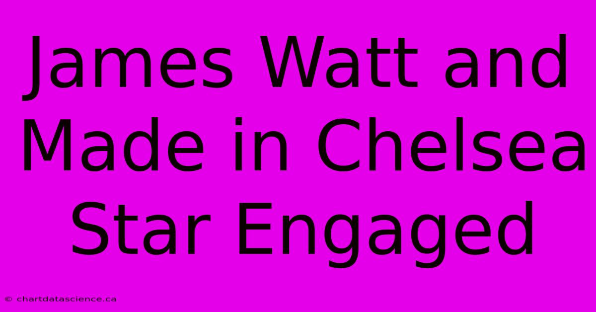 James Watt And Made In Chelsea Star Engaged