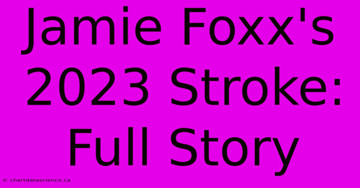 Jamie Foxx's 2023 Stroke: Full Story