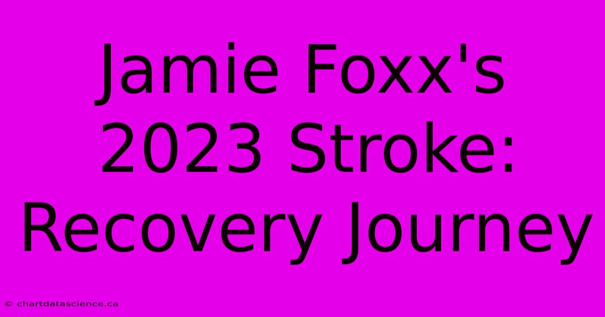 Jamie Foxx's 2023 Stroke: Recovery Journey