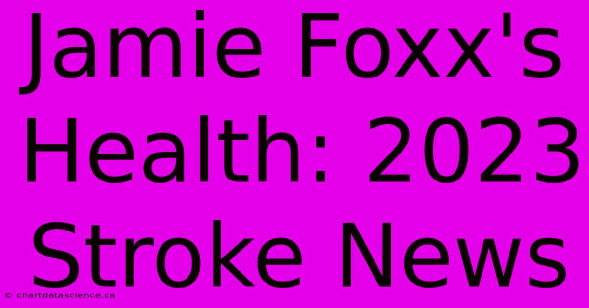 Jamie Foxx's Health: 2023 Stroke News