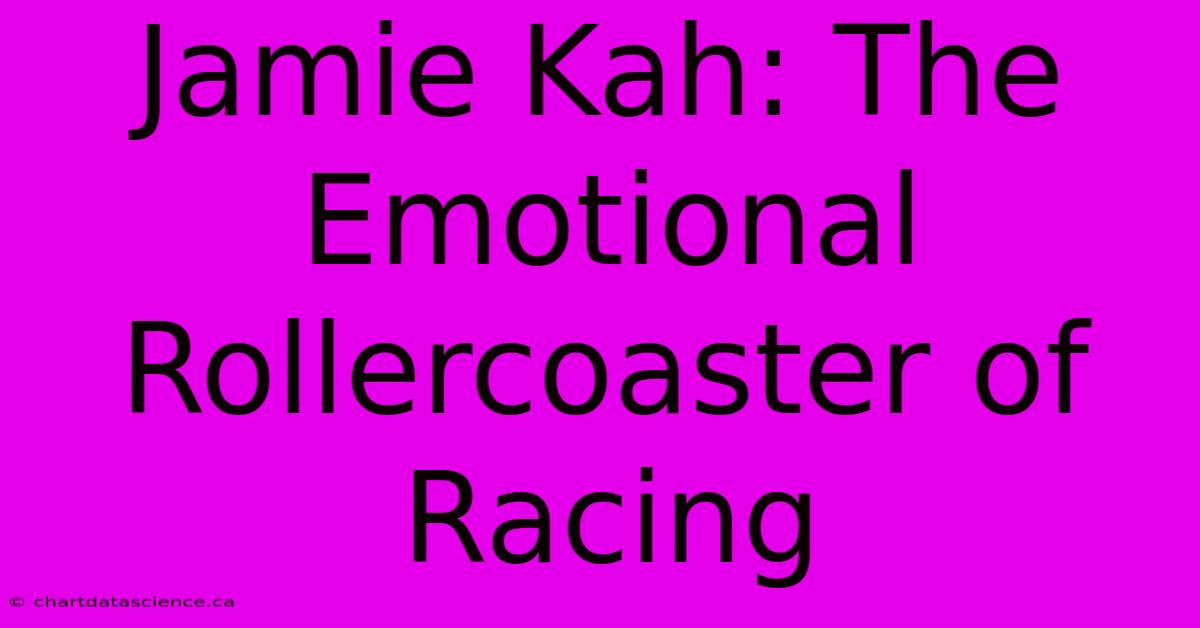 Jamie Kah: The Emotional Rollercoaster Of Racing