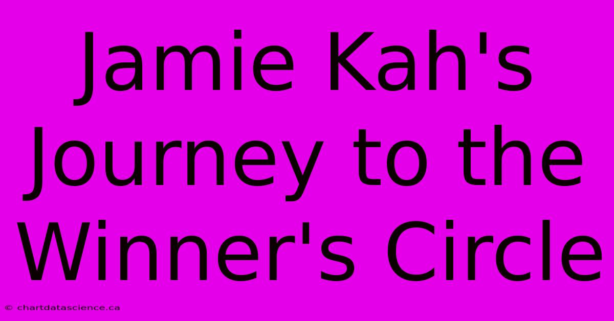 Jamie Kah's Journey To The Winner's Circle