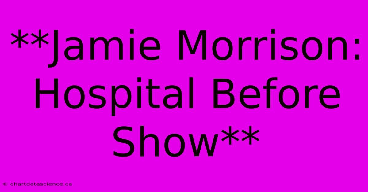 **Jamie Morrison: Hospital Before Show**