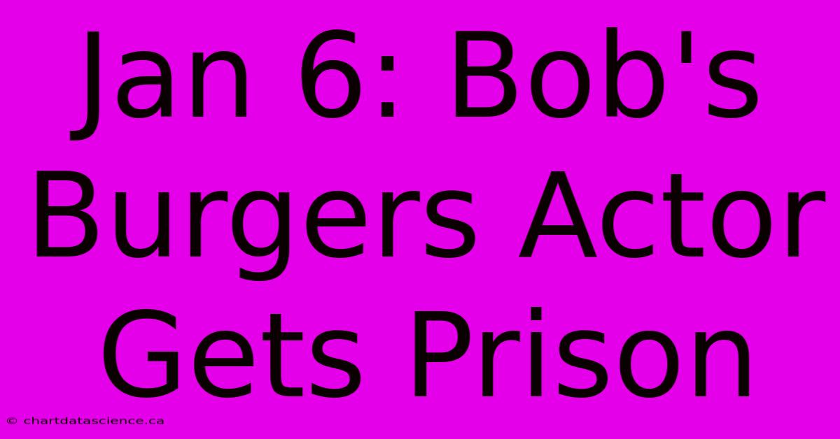 Jan 6: Bob's Burgers Actor Gets Prison