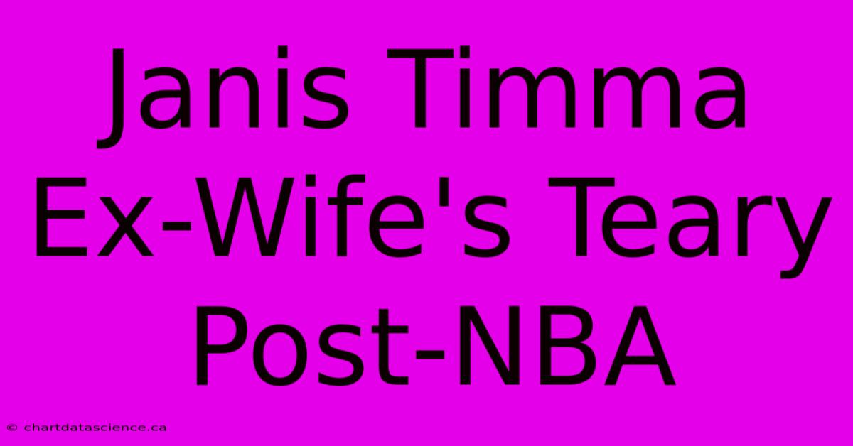 Janis Timma Ex-Wife's Teary Post-NBA