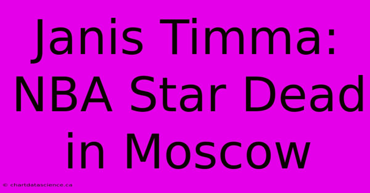 Janis Timma: NBA Star Dead In Moscow