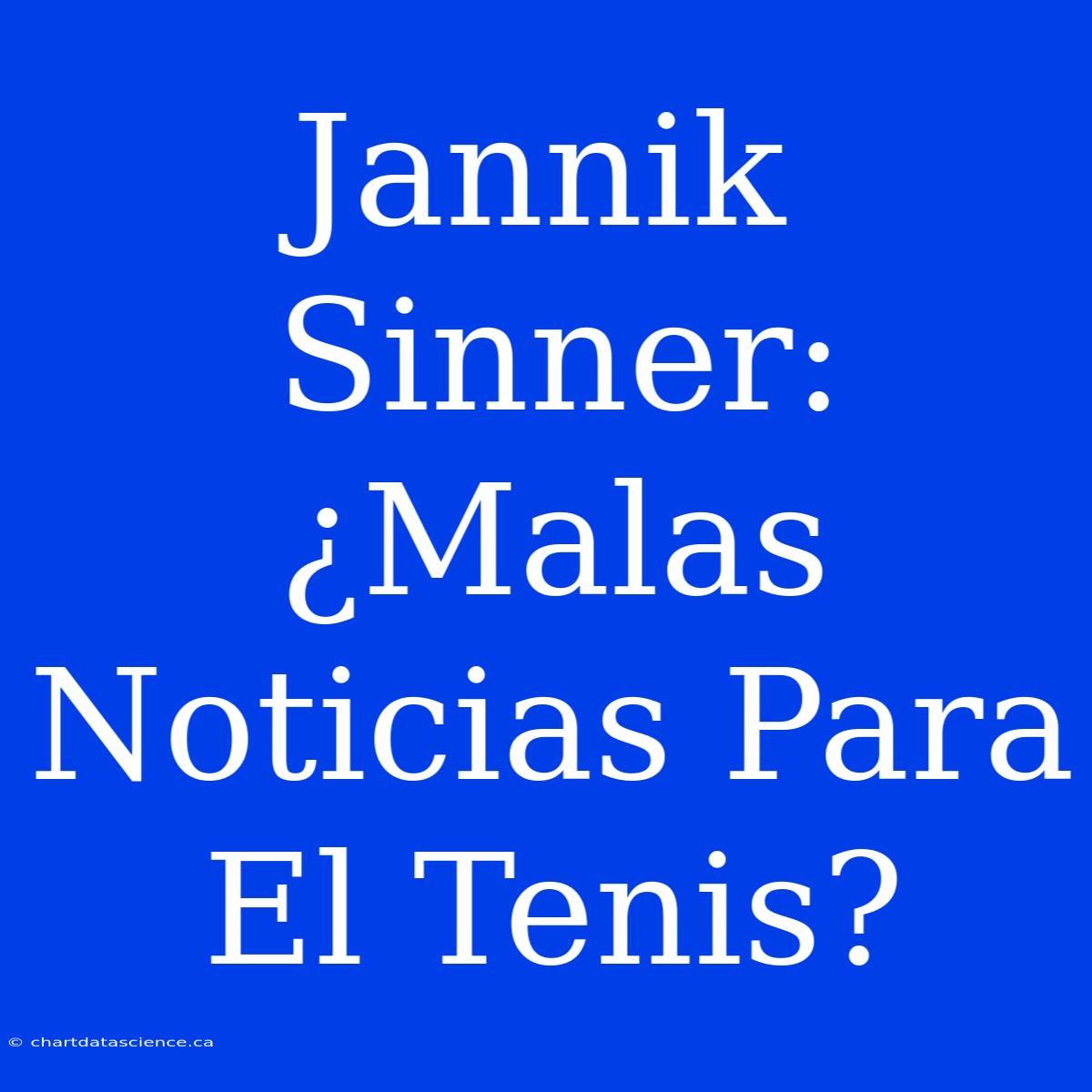 Jannik Sinner: ¿Malas Noticias Para El Tenis?