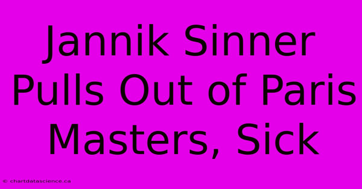 Jannik Sinner Pulls Out Of Paris Masters, Sick