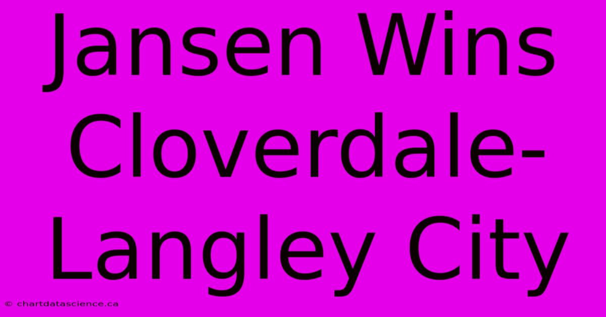 Jansen Wins Cloverdale-Langley City