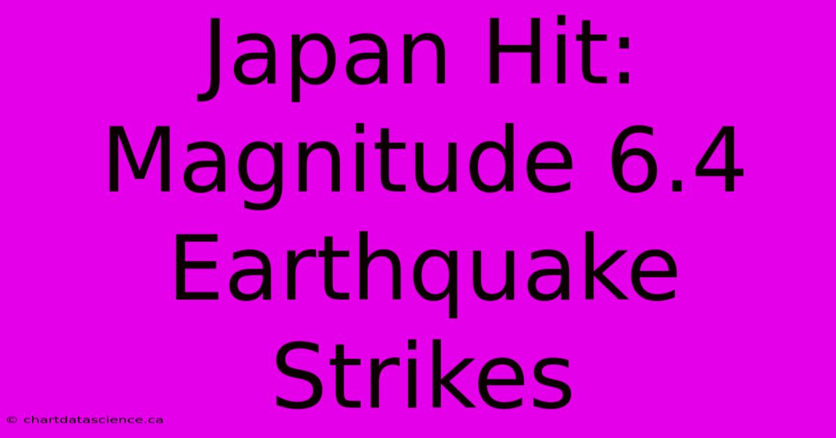 Japan Hit: Magnitude 6.4 Earthquake Strikes