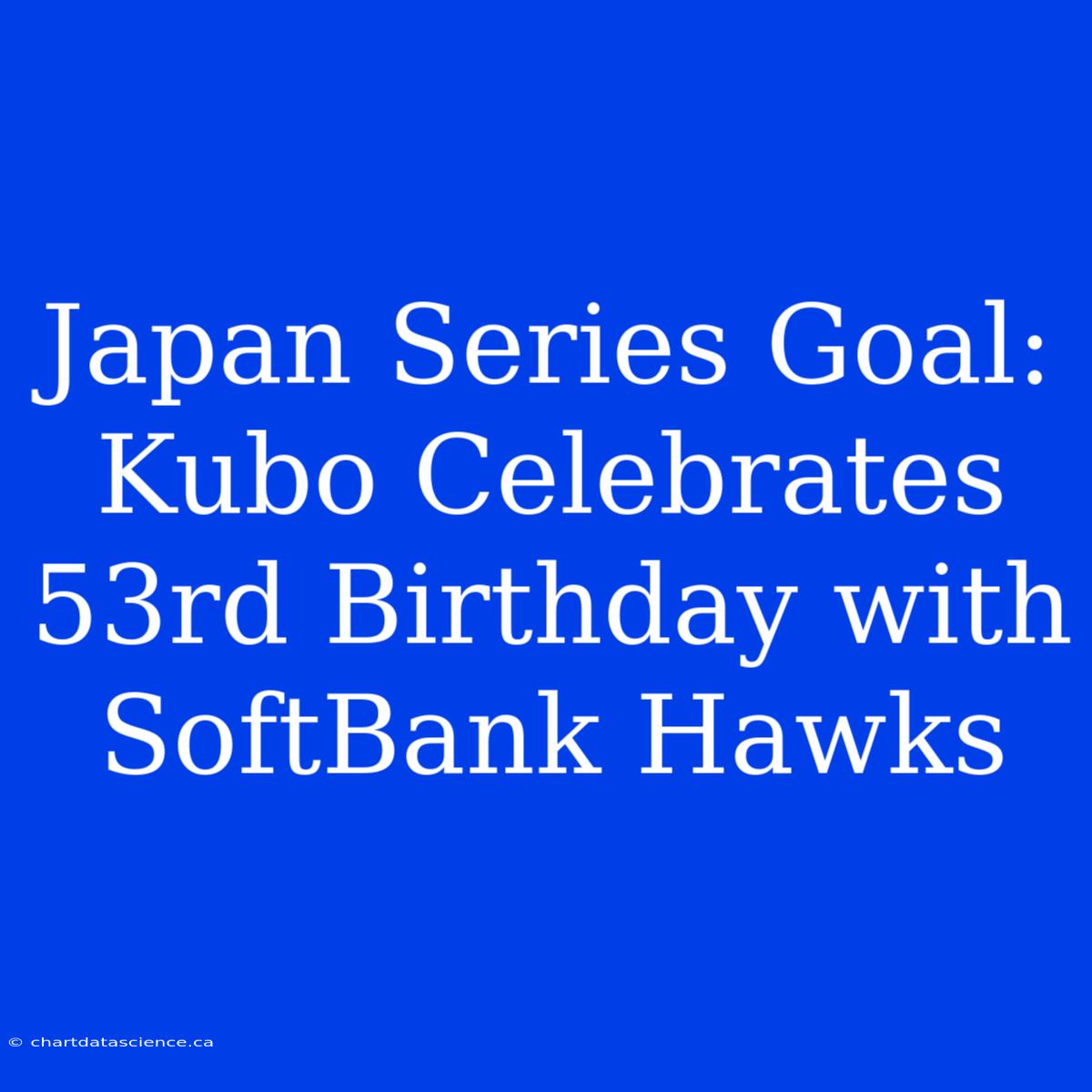 Japan Series Goal: Kubo Celebrates 53rd Birthday With SoftBank Hawks