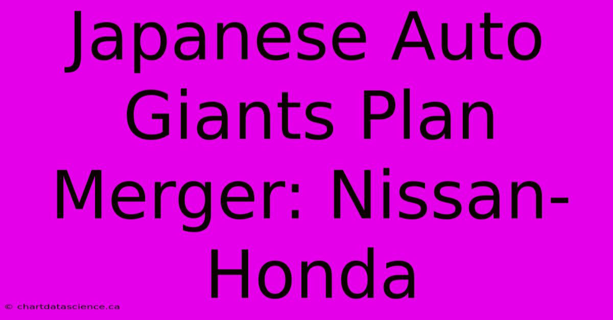 Japanese Auto Giants Plan Merger: Nissan-Honda