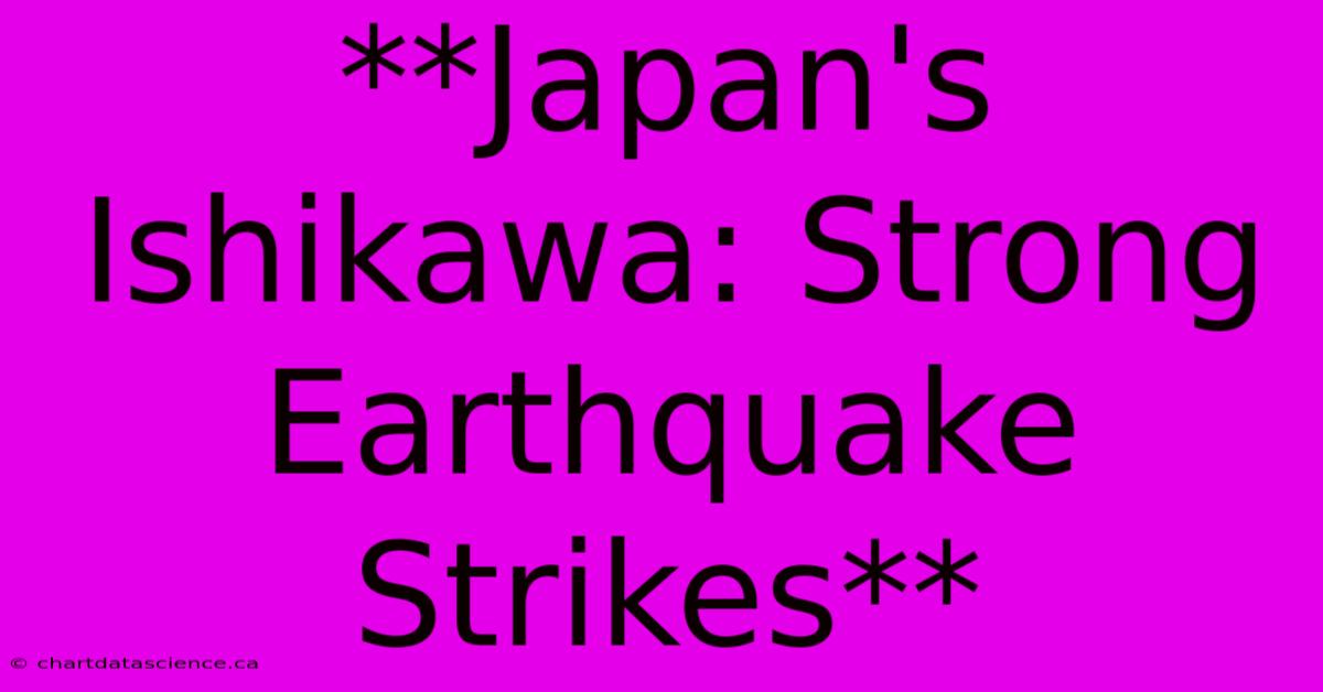 **Japan's Ishikawa: Strong Earthquake Strikes**