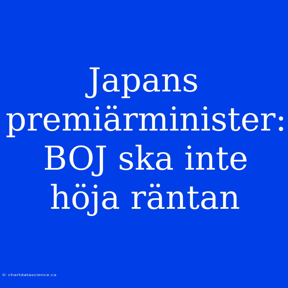 Japans Premiärminister: BOJ Ska Inte Höja Räntan