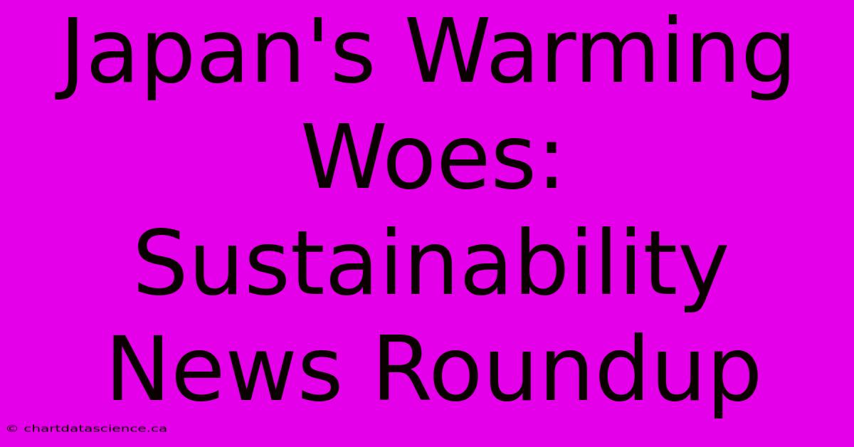 Japan's Warming Woes: Sustainability News Roundup