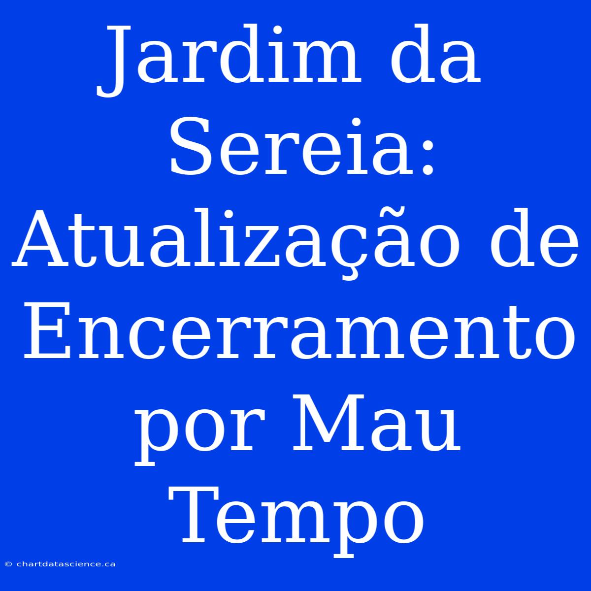 Jardim Da Sereia: Atualização De Encerramento Por Mau Tempo