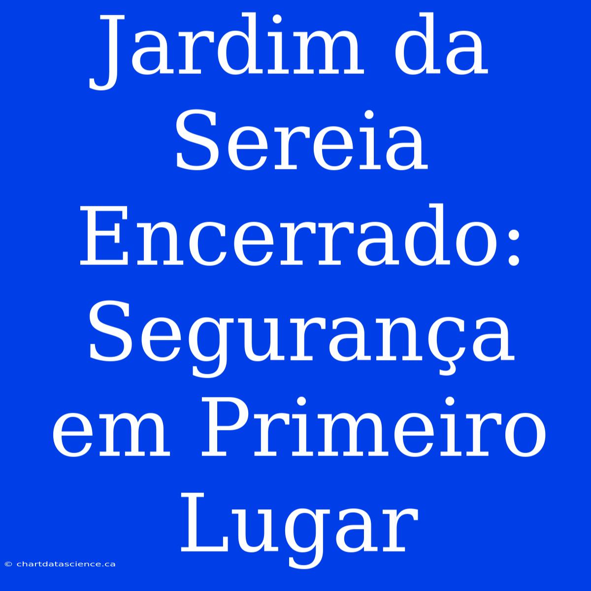 Jardim Da Sereia Encerrado: Segurança Em Primeiro Lugar