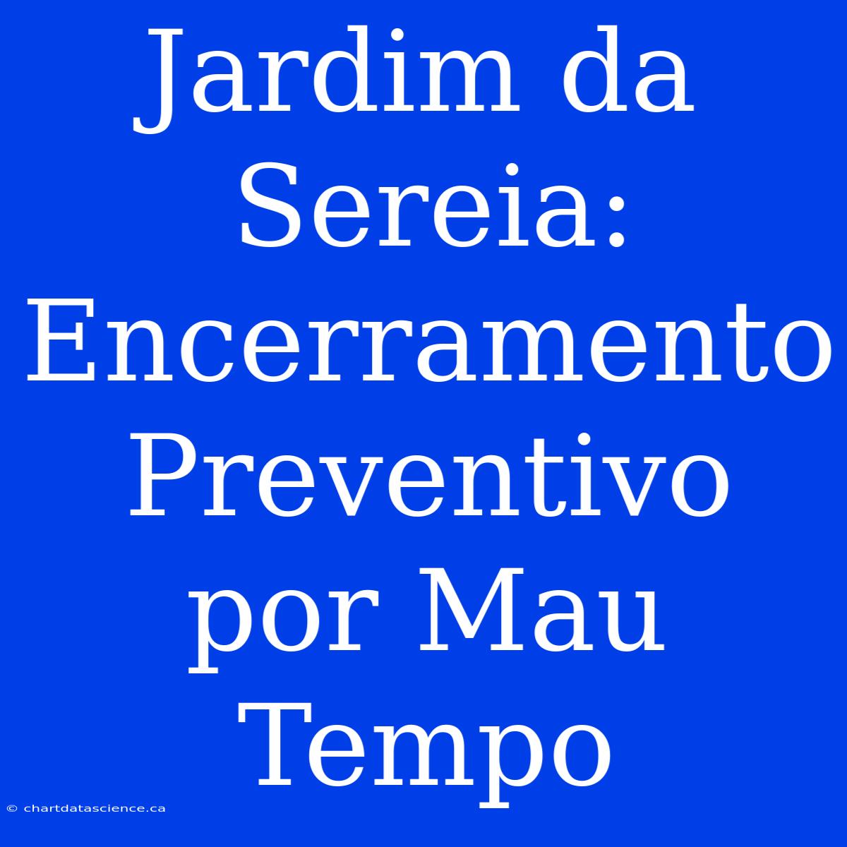 Jardim Da Sereia: Encerramento Preventivo Por Mau Tempo