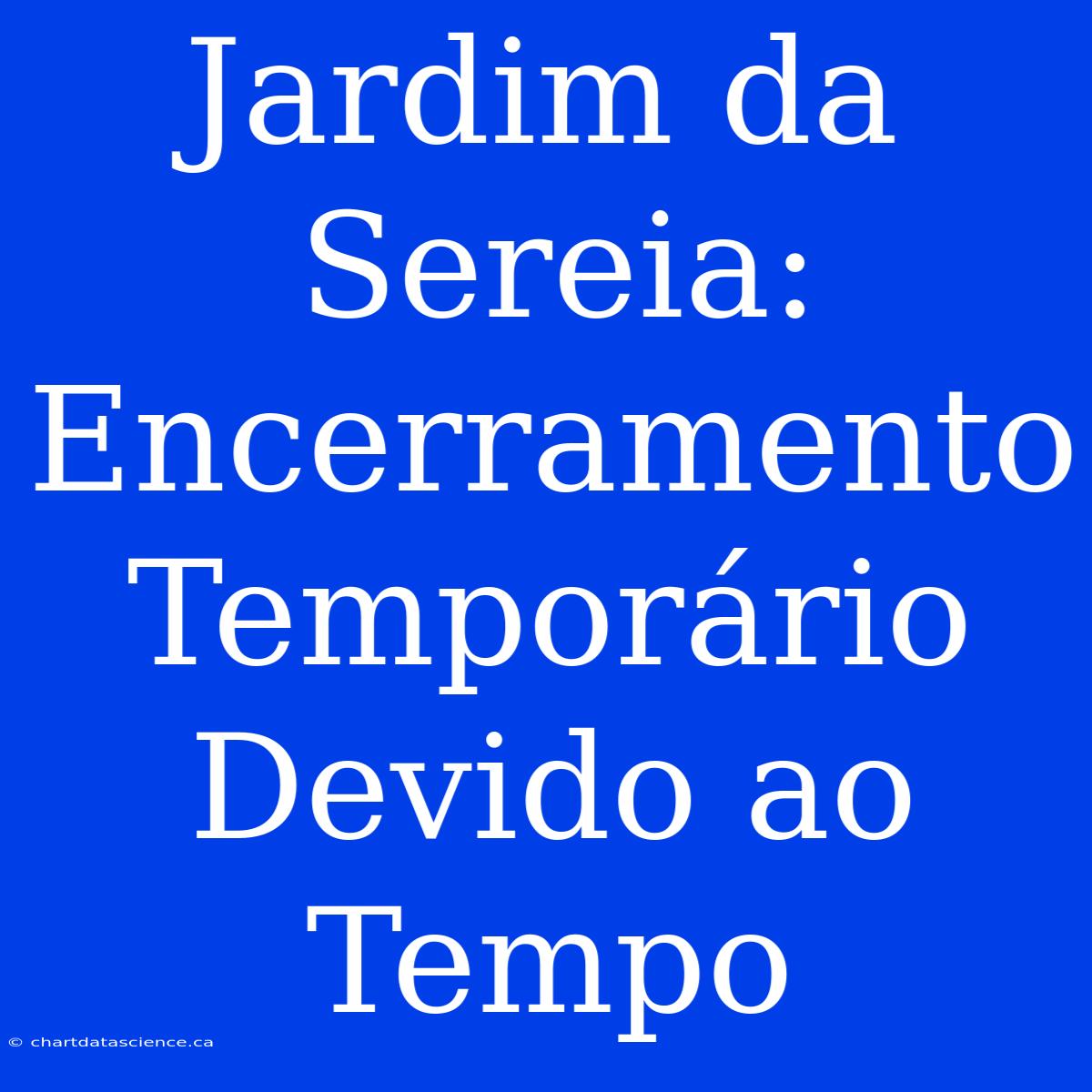 Jardim Da Sereia: Encerramento Temporário Devido Ao Tempo