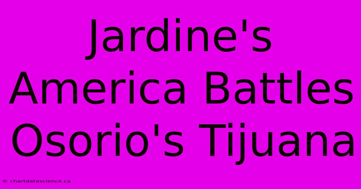 Jardine's America Battles Osorio's Tijuana