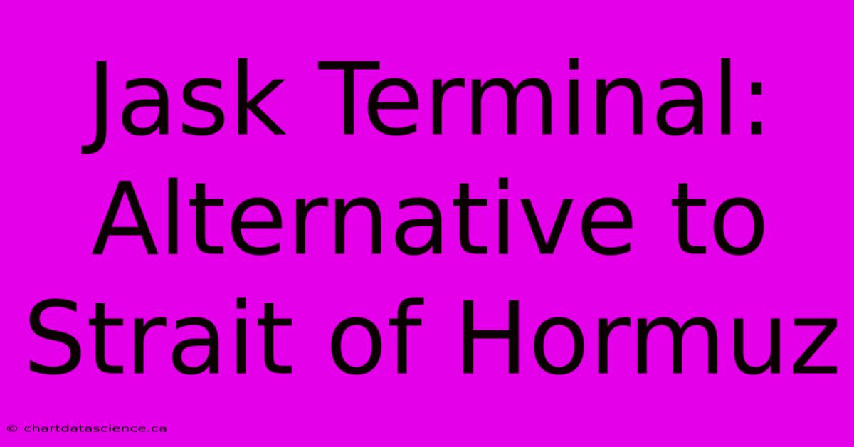 Jask Terminal: Alternative To Strait Of Hormuz 