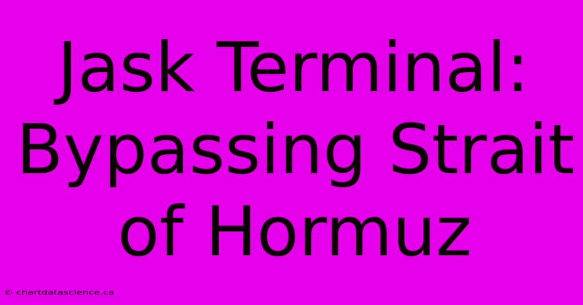 Jask Terminal: Bypassing Strait Of Hormuz