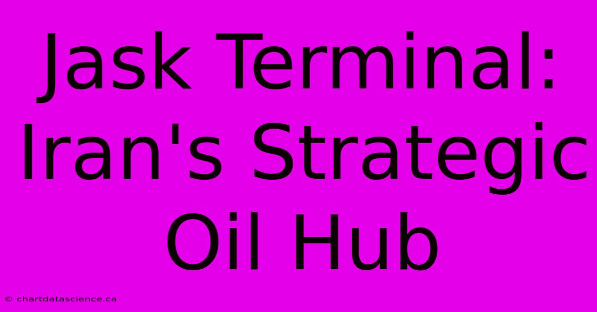 Jask Terminal: Iran's Strategic Oil Hub