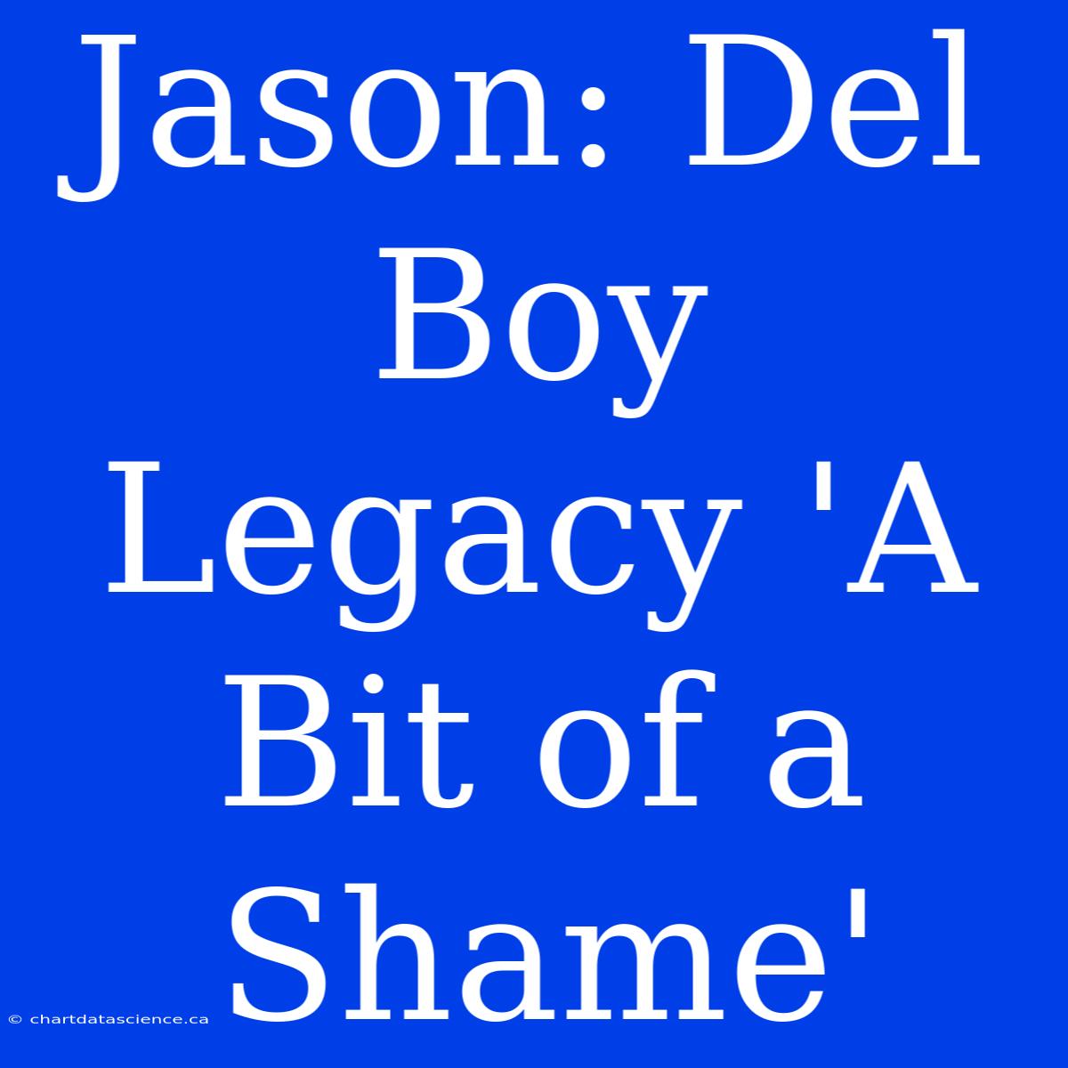 Jason: Del Boy Legacy 'A Bit Of A Shame'