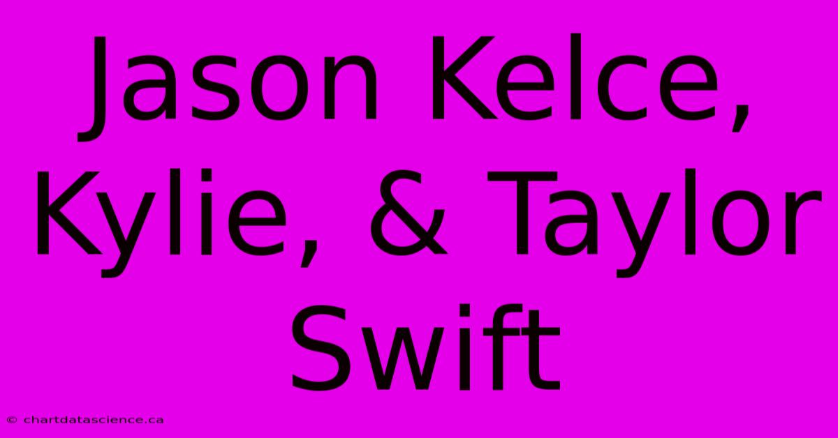 Jason Kelce, Kylie, & Taylor Swift