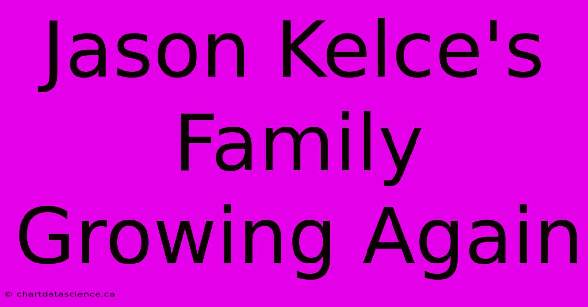 Jason Kelce's Family Growing Again