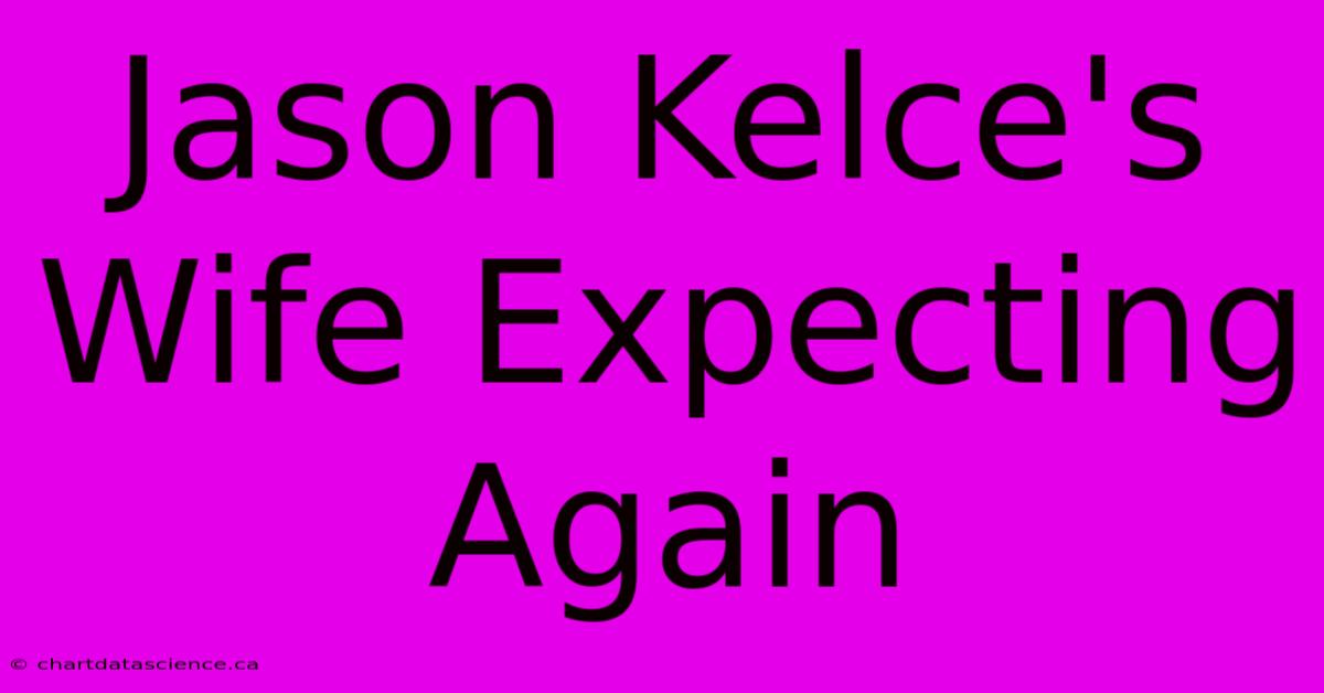 Jason Kelce's Wife Expecting Again